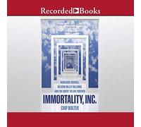 Immortality, Inc.: Renegade Science, Silicon Valley Billions, and the Quest to Live Forever