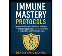 IMMUNE MASTERY PROTOCOLS: The Definitive Guide to Probiotics, Prebiotics, Postbiotics, Peptides, SLIT, and Micronutrients to Cure and Reverse Chronic Diseases