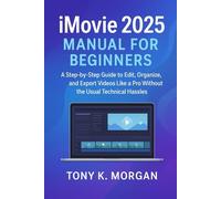 iMovie 2025 Manual for Beginners: A Step-by-Step Guide to Edit, Organize, and Export Videos Like a Pro Without the Usual Technical Hassles