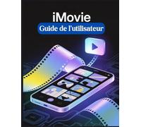 iMOVIE Guide de l'utilisateur: Un manuel simplifié étape par étape avec des conseils de dépannage et des paramètres avancés expliqués