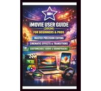 IMOVIE User Guide For Beginners And Pros: Step-by-step techniques for creating professional level videos for home, master precision editing, cinematic effects & transition and customizable Audio.