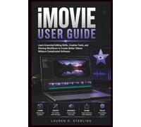 iMovie User Guide: Learn Essential Editing Skills, Creative Tools, and Sharing Workflows to Create Better Videos Without Complicated Software