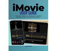 iMovie User Guide: Master Video Editing, Create Stunning Movies, Add Effects and Music, and Share Your Projects With Confidence