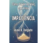 IMPACIENCIA. Cómo Dejar de Vivir con Prisa. Claves psicológicas para transformar la urgencia en acción inteligente.: Guía breve de psicología práctica para dominar la prisa y entrenar la calma.