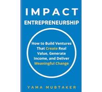 Impact Entrepreneurship: How to Build Ventures That Create Real Value, Generate Income, and Deliver Meaningful Change