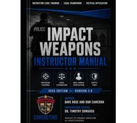 Impact Weapons Instructor Manual: A Comprehensive Law Enforcement Training and Legal Reference for Baton Use, Use of Force Standards, and Instructor-Level Application