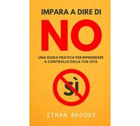 Impara A Dire Di No: Una Guida Pratica Per Riprendere Il Controllo Della Tua Vita