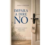 IMPARA A DIRE NO: Come smettere di compiacere gli altri e iniziare a scegliere te stessa