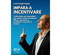 IMPARA A INCENTIVARE: Guida pratica per imprenditori per costruire sistemi incentivanti efficaci, aumentare la produttività e prevenire il turnover