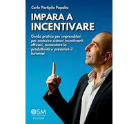 Impara a incentivare. Guida pratica per imprenditori per costruire sistemi incentivanti efficaci, aumentare la produttività e prevenire il turnover