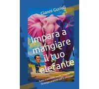 Impara a mangiare il tuo elefante: Tutto è possibile, anche l’impossibile - Strategie pratiche per il successo