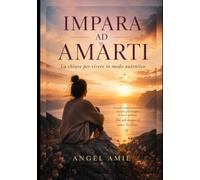 IMPARA AD AMARTI: La chiave per vivere in modo autentico