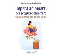 Impara ad amarti per scegliere chi amare. Guida pratica per donne single
