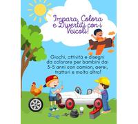 Impara, colora e divertiti con i veicoli: Giochi, attività e disegni da colorare per bambini dai 3-5 anni con camion, aerei, trattori e molto altro!