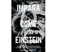 IMPARA COME EINSTEIN: Segreti e tecniche per imparare qualsiasi cosa, sviluppare la creatività e scoprire il Genio che è in te