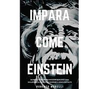 Impara Come Einstein: Segreti e tecniche per imparare qualsiasi cosa, sviluppare la creatività e scoprire il Genio che è in te: 1