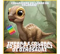 IMPARA E COLORA: 20 DOLCI CUCCIOLI DI DINOSAURI