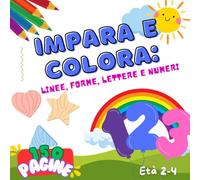 Impara e Colora: Linee, Forme, Lettere e Numeri: Il primo libro educativo da colorare per bambini dai 2 ai 4 anni, per sviluppare abilità cognitive attraverso il divertimento delle forme e del colore