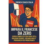 Impara il francese da zero. Corso completo con frasi utili, dialoghi guidati, vocabolario e pronuncia per principianti
