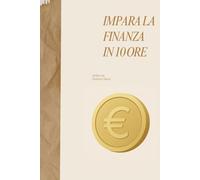 Impara la Finanza in 10 Ore: Come capire il denaro, costruire ricchezza e vivere con saggezza - Il metodo delle 10 Ore