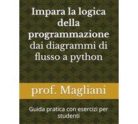 Impara la logica della programmazione - dai diagrammi di flusso a python: Guida pratica con esercizi per studenti