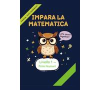 Impara la Matematica - Primi Numeri: Livello 1 per Bambini 6-7 Anni - Teoria, Esercizi e Test per Ogni Argomento, con Soluzioni