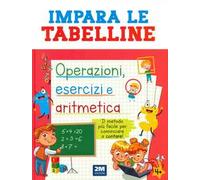 Impara le tabelline. Operazioni, esercizi e aritmetica. Il metodo più facile per cominciare a contare!