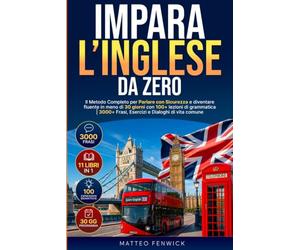 Impara l'Inglese da Zero: 11 LIBRI IN 1: Il Metodo Completo per Parlare con Sicurezza e Diventare Fluente in Meno di 30 Giorni con 100+ Lezioni di Grammatica | 3000+ Frasi, Esercizi e Dialoghi
