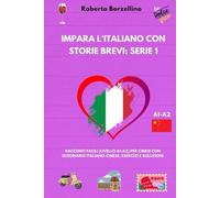 Impara l'Italiano con Storie Brevi: Serie 1: Racconti Facili (Livello A1-A2) per Cinesi con Dizionario Italiano-Cinese, Esercizi e Soluzioni
