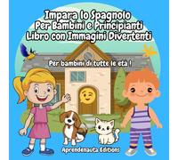 Impara lo Spagnolo Per Bambini e Principianti Libro con Immagini Divertenti: Per bambini di tutte le età