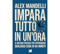 Impara Tutto in un’Ora: Il metodo pratico per apprendere qualsiasi cosa in 60 minuti