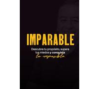 IMPARABLE: Descubre tu propósito, supera tus miedos y conquista lo imposible