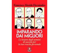 Imparando dai migliori. Le lezioni degli uomini di successo per la tua crescita personale