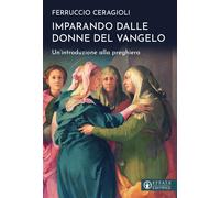 Imparando dalle donne del Vangelo. Un'introduzione alla preghiera - Ceragi...