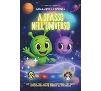 Imparando la scienza: A SPASSO NELL'UNIVERSO!: Un viaggio tra i misteri dell'universo, con giochi divertenti, fumetti e attività creative