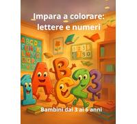 Imparare a colorare: lettere e numeri: Un percorso creativo per bambini dai 3 ai 6 anni.