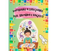 Imparare a disegnare per bambini e ragazzi: Il primo corso di disegno per bambini passo a passo, dove nulla è lasciato al caso. Imparare a disegnare non è mai stato così semplice e divertente!