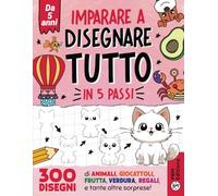 Imparare a disegnare TUTTO in 5 passi: 300 disegni di animali, giocattoli, frutta, verdura, regali, e tante altre sorprese!