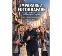 Imparare a fotografare: Il viaggio di Marco e Chiara nella fotografia digitale. Corso completo per principianti