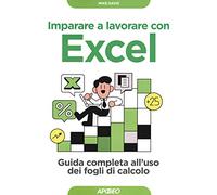 Imparare a lavorare con Excel. Guida completa all'uso dei fogli di calcolo