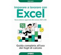 Imparare a lavorare con Excel. Guida completa all'uso dei fogli di calcolo. Nuova ediz.