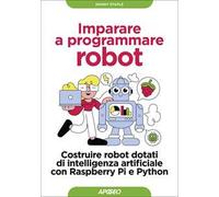 Imparare a programmare robot. Costruire robot dotati di intelligenza artificiale con Raspberry Pi e Python