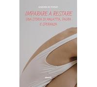 Imparare a restare. Una storia di malattia, paura e speranza