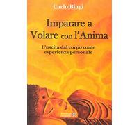 Libri Carlo Biagi - Imparare A Volare Con L'anima. L'uscita Dal Corpo Come Esper