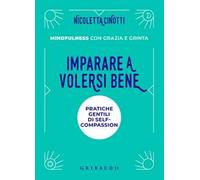 Imparare a volersi bene. Pratiche gentili di self-compassion. Mindfulness con grazia e grinta. Nuova ediz.