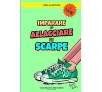 Imparare ad Allacciare le Scarpe: Libro Illustrato per Bambini a Colori. Come Allacciare le Scarpe Passo dopo Passo. Guida Step by Step. Immagini con Descrizioni.