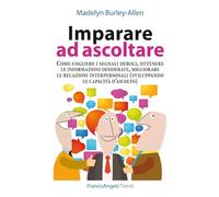 Imparare ad ascoltare. Come cogliere i segnali deboli, ottenere le informazioni desiderate, migliorare le relazioni interpersonali...
