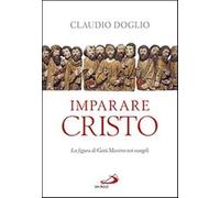 Imparare Cristo. La figura di Gesù maestro nei Vangeli - Doglio Claudio