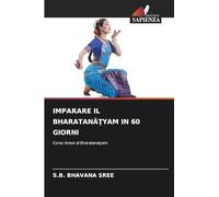 IMPARARE IL BHARATAN¿¿YAM IN 60 GIORNI: Corso breve di Bharatanatyam