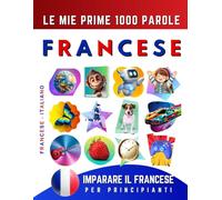 Imparare il Francese per Principianti, Le Mie Prime 1000 Parole: Libro Bilingue Francese - Italiano per Bambini e Adulti